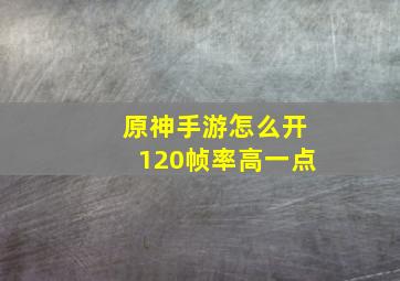 原神手游怎么开120帧率高一点