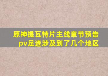 原神提瓦特片主线章节预告pv足迹涉及到了几个地区