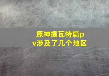 原神提瓦特篇pv涉及了几个地区