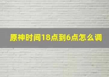 原神时间18点到6点怎么调