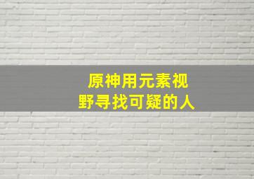 原神用元素视野寻找可疑的人