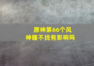 原神第66个风神瞳不找有影响吗