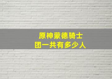 原神蒙德骑士团一共有多少人