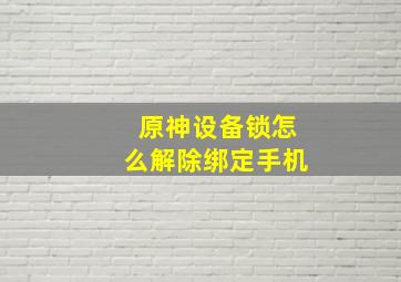 原神设备锁怎么解除绑定手机