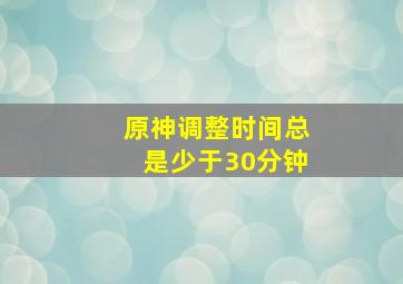 原神调整时间总是少于30分钟