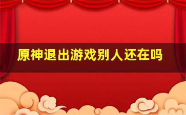 原神退出游戏别人还在吗