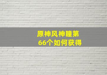 原神风神瞳第66个如何获得