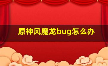 原神风魔龙bug怎么办