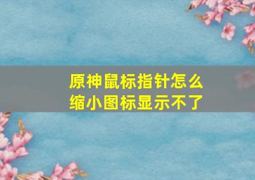 原神鼠标指针怎么缩小图标显示不了