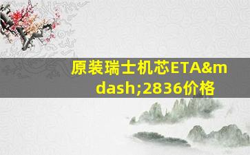 原装瑞士机芯ETA—2836价格