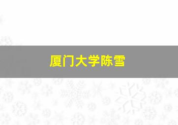 厦门大学陈雪