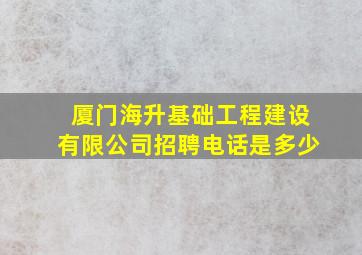 厦门海升基础工程建设有限公司招聘电话是多少