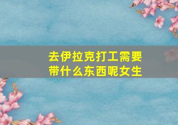 去伊拉克打工需要带什么东西呢女生