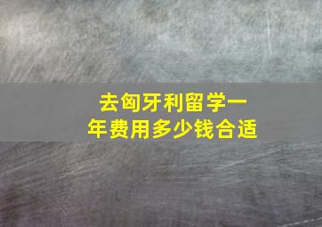 去匈牙利留学一年费用多少钱合适