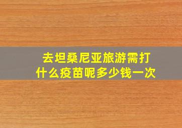 去坦桑尼亚旅游需打什么疫苗呢多少钱一次