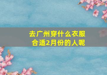 去广州穿什么衣服合适2月份的人呢