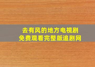 去有风的地方电视剧免费观看完整版追剧网