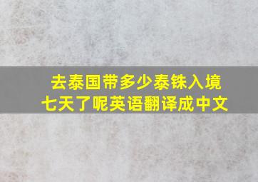 去泰国带多少泰铢入境七天了呢英语翻译成中文