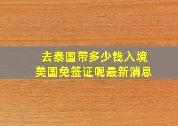 去泰国带多少钱入境美国免签证呢最新消息