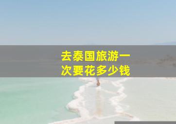 去泰国旅游一次要花多少钱