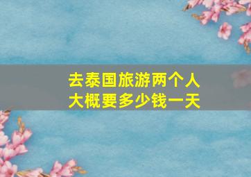 去泰国旅游两个人大概要多少钱一天