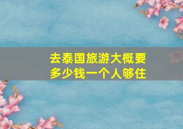 去泰国旅游大概要多少钱一个人够住