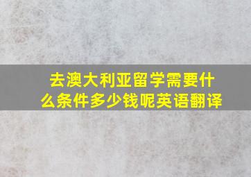 去澳大利亚留学需要什么条件多少钱呢英语翻译