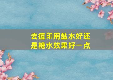 去痘印用盐水好还是糖水效果好一点