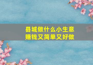 县城做什么小生意赚钱又简单又好做