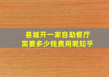 县城开一家自助餐厅需要多少钱费用呢知乎