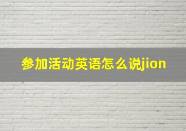 参加活动英语怎么说jion