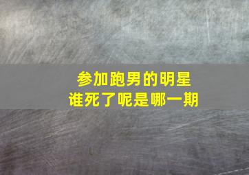 参加跑男的明星谁死了呢是哪一期