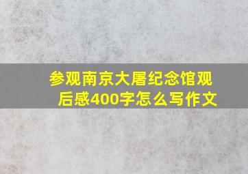 参观南京大屠纪念馆观后感400字怎么写作文