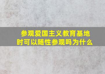 参观爱国主义教育基地时可以随性参观吗为什么