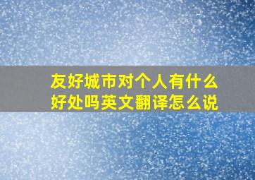 友好城市对个人有什么好处吗英文翻译怎么说