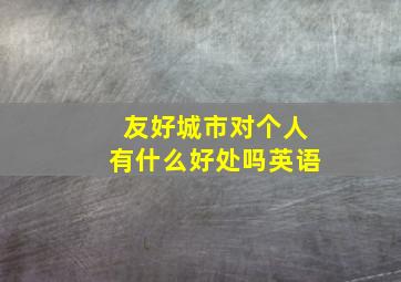 友好城市对个人有什么好处吗英语