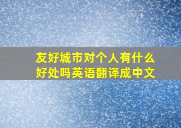 友好城市对个人有什么好处吗英语翻译成中文