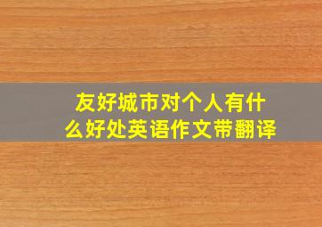 友好城市对个人有什么好处英语作文带翻译