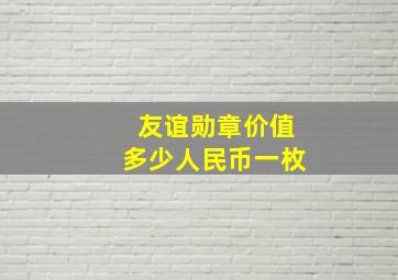 友谊勋章价值多少人民币一枚