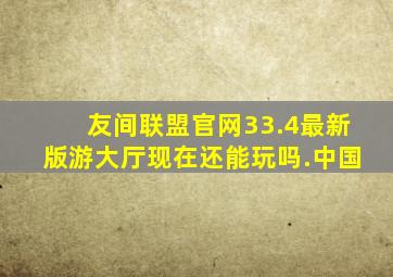 友间联盟官网33.4最新版游大厅现在还能玩吗.中国