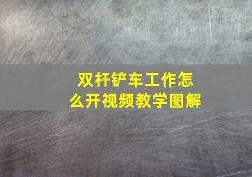 双杆铲车工作怎么开视频教学图解