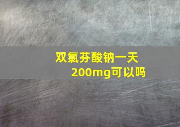 双氯芬酸钠一天200mg可以吗