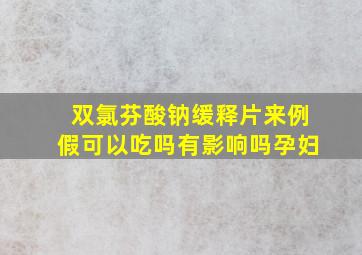 双氯芬酸钠缓释片来例假可以吃吗有影响吗孕妇