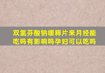 双氯芬酸钠缓释片来月经能吃吗有影响吗孕妇可以吃吗