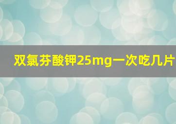 双氯芬酸钾25mg一次吃几片