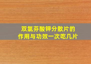 双氯芬酸钾分散片的作用与功效一次吃几片