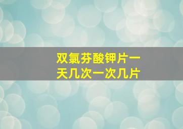 双氯芬酸钾片一天几次一次几片