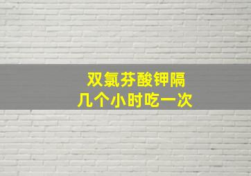 双氯芬酸钾隔几个小时吃一次