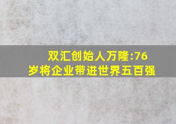 双汇创始人万隆:76岁将企业带进世界五百强