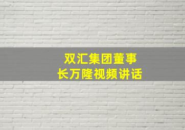 双汇集团董事长万隆视频讲话